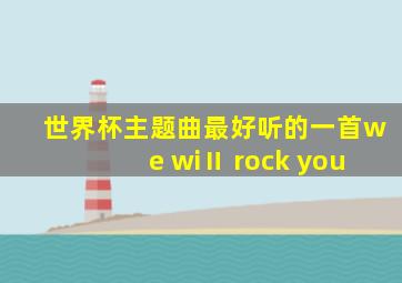 世界杯主题曲最好听的一首we wiⅡ rock you